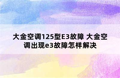 大金空调125型E3故障 大金空调出现e3故障怎样解决